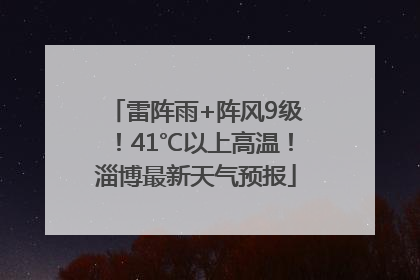 雷阵雨+阵风9级！41℃以上高温！淄博最新天气预报