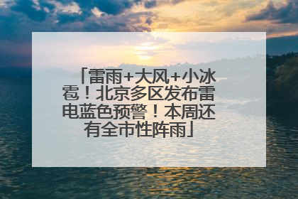 雷雨+大风+小冰雹！北京多区发布雷电蓝色预警！本周还有全市性阵雨