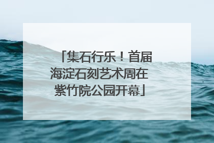 集石行乐！首届海淀石刻艺术周在紫竹院公园开幕