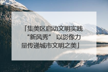 集美区启动文明实践“新风秀” 以影像力量传递城市文明之美