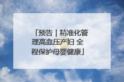 预告｜精准化管理高血压产妇 全程保护母婴健康
