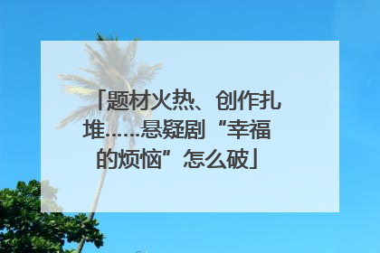 题材火热、创作扎堆……悬疑剧“幸福的烦恼”怎么破