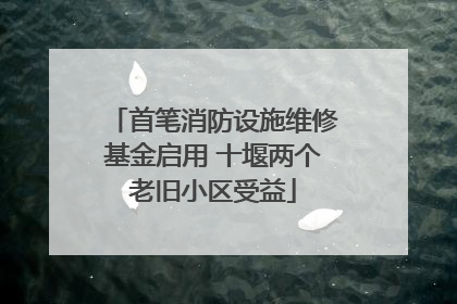 首笔消防设施维修基金启用 十堰两个老旧小区受益