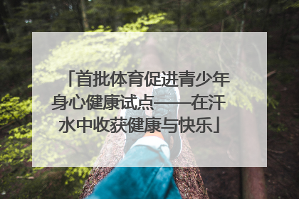 首批体育促进青少年身心健康试点——在汗水中收获健康与快乐