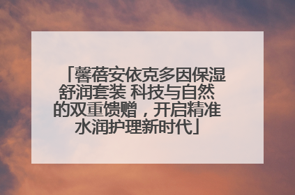 馨蓓安依克多因保湿舒润套装 科技与自然的双重馈赠，开启精准水润护理新时代