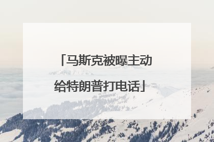 马斯克被曝主动给特朗普打电话