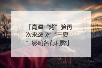 高温“烤”验再次来袭 对“三夏”影响各有利弊