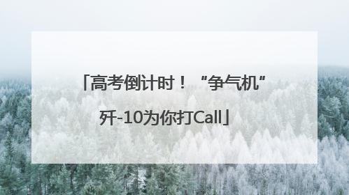高考倒计时！“争气机”歼-10为你打Call