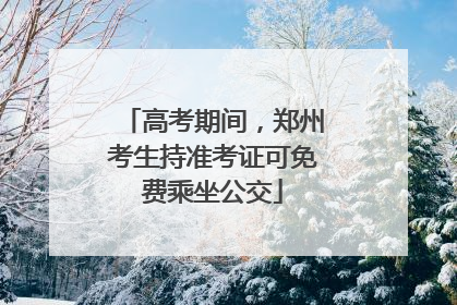 高考期间，郑州考生持准考证可免费乘坐公交