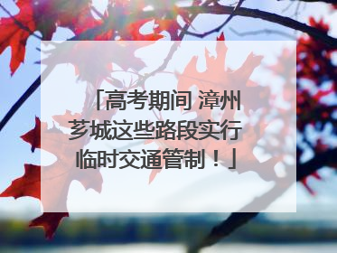 高考期间 漳州芗城这些路段实行临时交通管制！