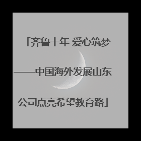 齐鲁十年 爱心筑梦——中国海外发展山东公司点亮希望教育路