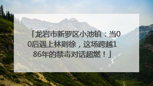 龙岩市新罗区小池镇：当00后遇上林则徐，这场跨越186年的禁毒对话超燃！