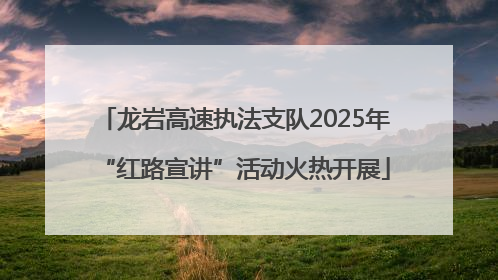 龙岩高速执法支队2025年“红路宣讲”活动火热开展