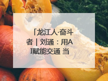 龙江人·奋斗者｜刘通：用AI赋能交通 当数字创新尖兵