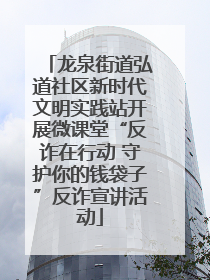 龙泉街道弘道社区新时代文明实践站开展微课堂“反诈在行动 守护你的钱袋子”反诈宣讲活动