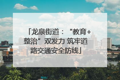 龙泉街道：“教育+整治”双发力 筑牢道路交通安全防线