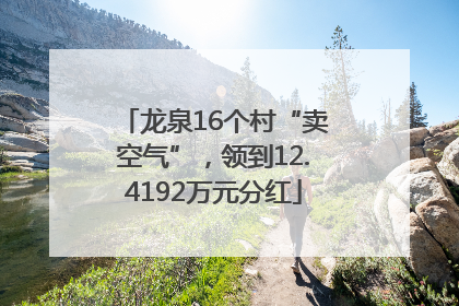 龙泉16个村“卖空气”，领到12.4192万元分红