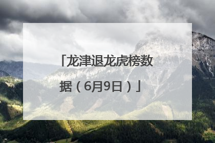 龙津退龙虎榜数据（6月9日）