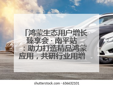 鸿蒙生态用户增长臻享会 · 南平站：助力打造精品鸿蒙应用，共研行业用增解决方案