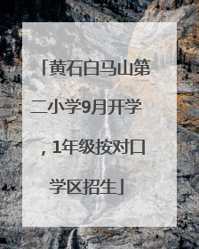 黄石白马山第二小学9月开学，1年级按对口学区招生