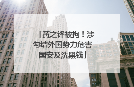 黄之锋被拘！涉勾结外国势力危害国安及洗黑钱