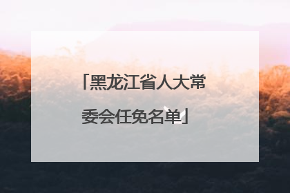 黑龙江省人大常委会任免名单