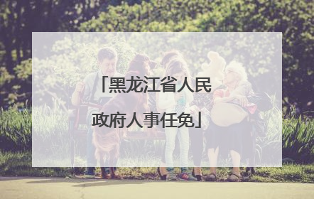 黑龙江省人民政府人事任免