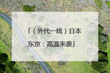 （外代一线）日本东京：高温来袭