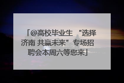 ＠高校毕业生 “选择济南 共赢未来”专场招聘会本周六等您来