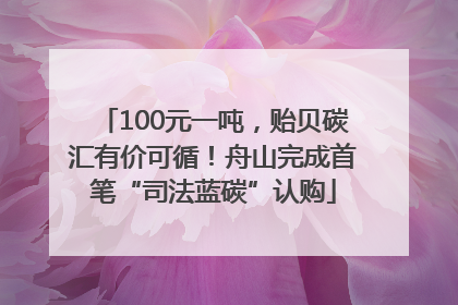 100元一吨，贻贝碳汇有价可循！舟山完成首笔“司法蓝碳”认购