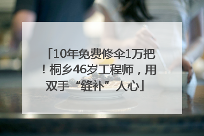 10年免费修伞1万把！桐乡46岁工程师，用双手“缝补”人心