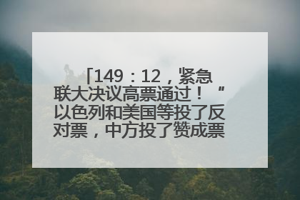 149：12，紧急联大决议高票通过！“以色列和美国等投了反对票，中方投了赞成票，19国弃权”