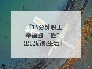15分钟职工幸福圈 “圈”出品质新生活