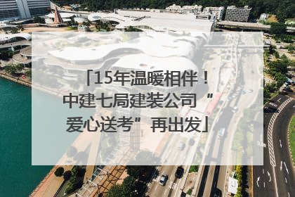 15年温暖相伴！中建七局建装公司“爱心送考”再出发