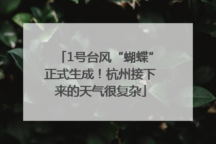 1号台风“蝴蝶”正式生成！杭州接下来的天气很复杂