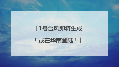 1号台风即将生成！或在华南登陆！