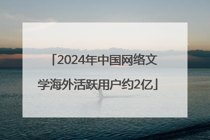 2024年中国网络文学海外活跃用户约2亿
