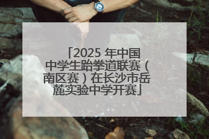 2025 年中国中学生跆拳道联赛（南区赛）在长沙市岳麓实验中学开赛