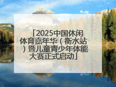 2025中国休闲体育嘉年华（衡水站）暨儿童青少年体能大赛正式启动