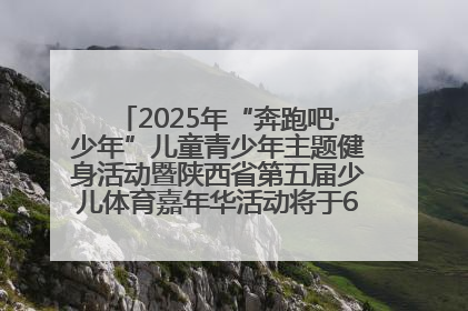2025年“奔跑吧·少年”儿童青少年主题健身活动暨陕西省第五届少儿体育嘉年华活动将于6月14日正式举办