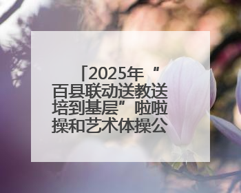 2025年“百县联动送教送培到基层”啦啦操和艺术体操公益培训班（赣州站）圆满结业