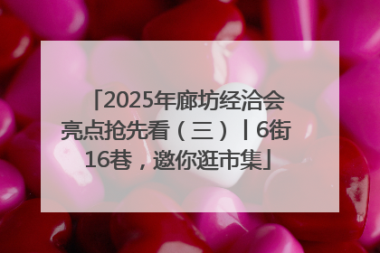 2025年廊坊经洽会亮点抢先看（三）丨6街16巷，邀你逛市集