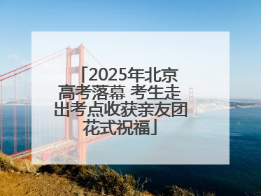 2025年北京高考落幕 考生走出考点收获亲友团花式祝福