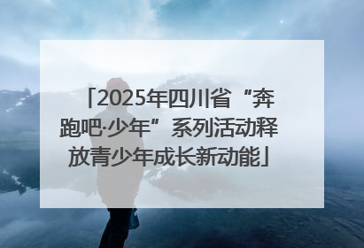 2025年四川省“奔跑吧·少年”系列活动释放青少年成长新动能