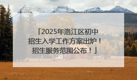 2025年洛江区初中招生入学工作方案出炉！招生服务范围公布！