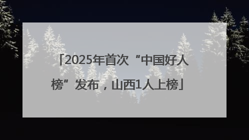 2025年首次“中国好人榜”发布，山西1人上榜
