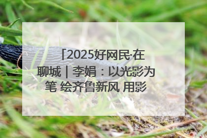 2025好网民·在聊城｜李娟：以光影为笔 绘齐鲁新风 用影视作品传递正能量