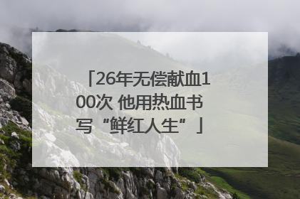 26年无偿献血100次 他用热血书写“鲜红人生”