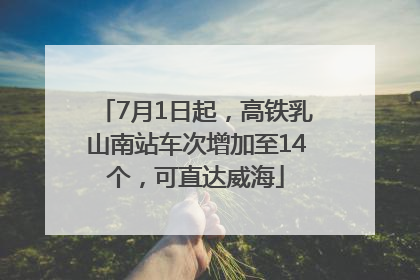 7月1日起，高铁乳山南站车次增加至14个，可直达威海