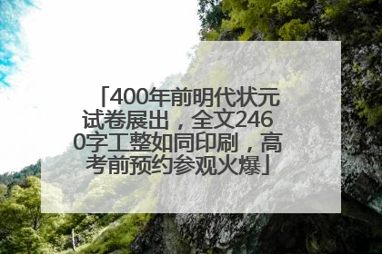 400年前明代状元试卷展出，全文2460字工整如同印刷，高考前预约参观火爆